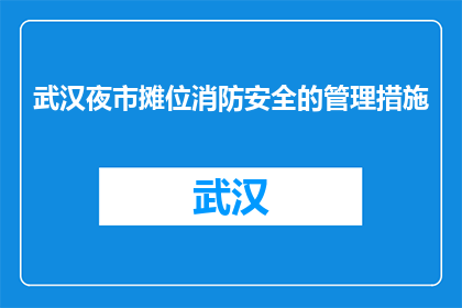 武汉夜市摊位消防安全的管理措施(武汉夜市摊位消防安全管理措施疑问：如何确保安全？)