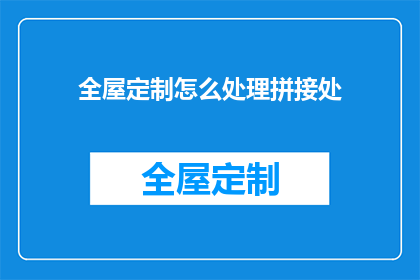 全屋定制怎么处理拼接处(如何处理全屋定制中的拼接处？)
