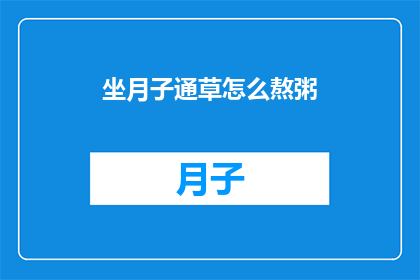 坐月子通草怎么熬粥(坐月子期间通草如何熬制营养粥？)