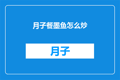 月子餐墨鱼怎么炒(如何制作美味的月子餐墨鱼炒？)