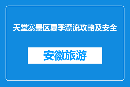 天堂寨景区夏季漂流攻略及安全(天堂寨景区夏季漂流攻略及安全指南)