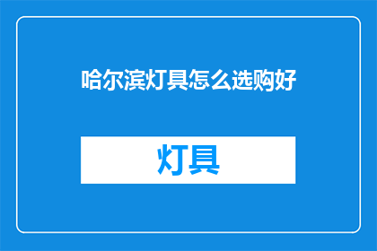 哈尔滨灯具怎么选购好(如何选购哈尔滨灯具？)