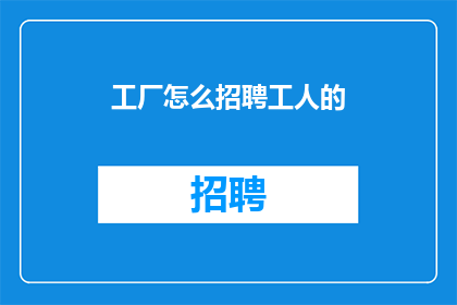 工厂怎么招聘工人的(如何高效招聘工厂工人？)