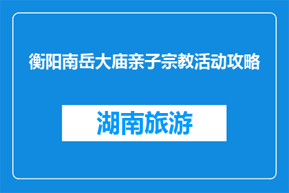 衡阳南岳大庙亲子宗教活动攻略(衡阳南岳大庙亲子宗教活动攻略是什么？)