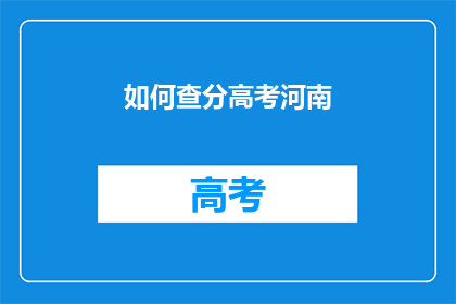 如何查分高考河南(如何查询高考河南成绩？)