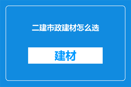 二建市政建材怎么选(如何挑选适合的二建市政建材？)