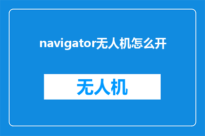 navigator无人机怎么开(如何操作无人机？)