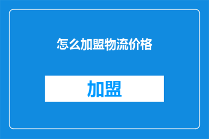 怎么加盟物流价格(如何加盟物流行业？)