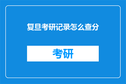 复旦考研记录怎么查分(如何查询复旦考研成绩？)