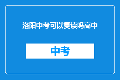 洛阳中考可以复读吗高中(洛阳中考后能否复读？高中阶段是否允许重修？)