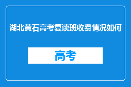 湖北黄石高考复读班收费情况如何(湖北黄石高考复读班的收费情况如何？)