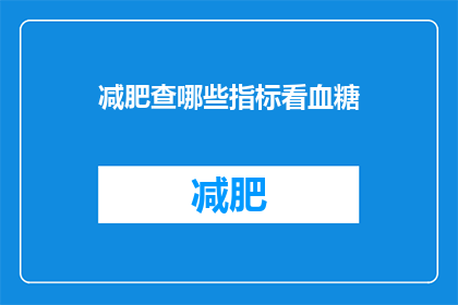 减肥查哪些指标看血糖(如何通过检查哪些指标来了解血糖水平？)