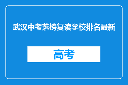 武汉中考落榜复读学校排名最新(武汉中考落榜学生，复读学校排名最新情况如何？)