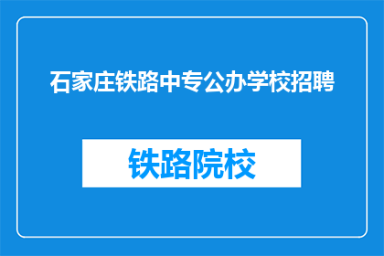 石家庄铁路中专公办学校招聘(石家庄铁路中专公办学校招聘信息，您准备好了吗？)