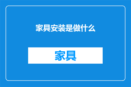家具安装是做什么(家具安装具体职责是什么？)