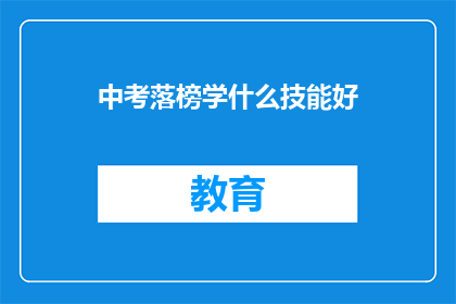 中考落榜学什么技能好(中考落榜后，学什么技能好？)