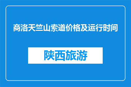 商洛天竺山索道价格及运行时间(商洛天竺山索道价格及运行时间是什么？)
