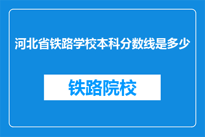 河北省铁路学校本科分数线是多少(河北省铁路学校本科录取分数线是多少？)