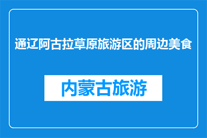 通辽阿古拉草原旅游区的周边美食(通辽阿古拉草原旅游区周边美食有哪些？)