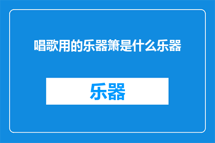 唱歌用的乐器箫是什么乐器(箫：唱歌时使用的乐器是什么？)