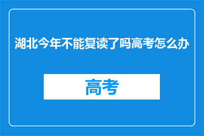 湖北今年不能复读了吗高考怎么办(湖北高考复读政策今年是否调整？面临挑战，考生应如何应对？)