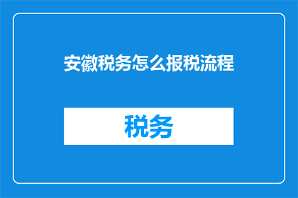 安徽税务怎么报税流程(如何正确完成安徽税务报税流程？)