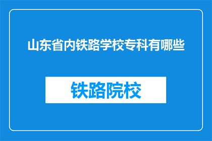 山东省内铁路学校专科有哪些(山东省内铁路学校专科有哪些？)