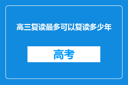 高三复读最多可以复读多少年(高三复读最多可以复读多少年？)