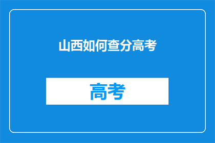 山西如何查分高考(山西高考分数如何查询？)