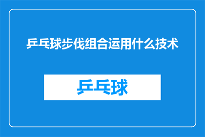 乒乓球步伐组合运用什么技术(乒乓球步伐组合运用哪些技术？)