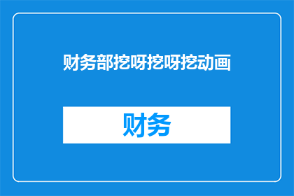 财务部挖呀挖呀挖动画(财务部在挖掘什么？)
