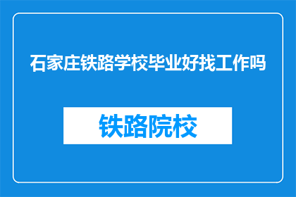 石家庄铁路学校毕业好找工作吗(石家庄铁路学校毕业生就业前景如何？)