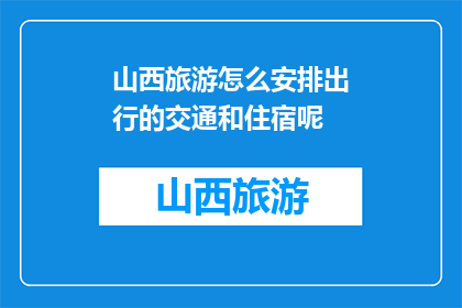 山西旅游怎么安排出行的交通和住宿呢(如何高效规划山西旅行的交通与住宿？)