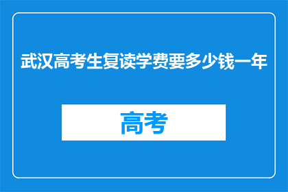 武汉高考生复读学费要多少钱一年(武汉高考生复读一年要花多少钱？)