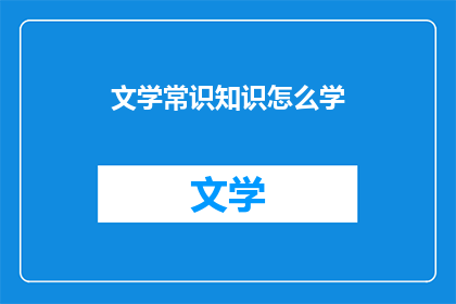 文学常识知识怎么学(如何有效学习文学常识知识？)