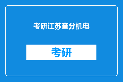 考研江苏查分机电(江苏考研机电专业成绩查询，你准备好了吗？)