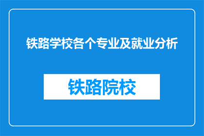 铁路学校各个专业及就业分析(铁路学校专业就业前景如何？)