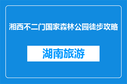 湘西不二门国家森林公园徒步攻略(湘西不二门国家森林公园徒步攻略疑问句长标题：如何规划一次难忘的湘西不二门国家森林公园徒步之旅？)