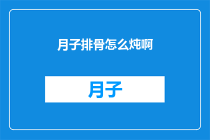 月子排骨怎么炖啊(如何炖出美味月子排骨？)