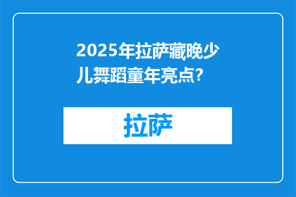2025年拉萨藏晚少儿舞蹈童年亮点？(2025年拉萨藏晚少儿舞蹈童年的亮点是什么？)
