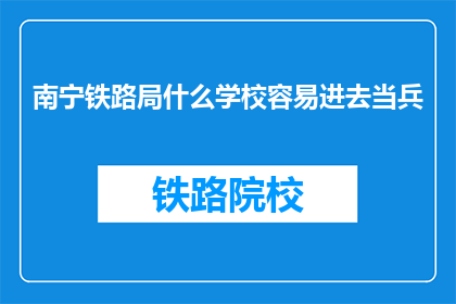 南宁铁路局什么学校容易进去当兵(南宁铁路局招收新兵的门槛高吗？)