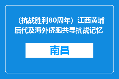 （抗战胜利80周年）江西黄埔后代及海外侨胞共寻抗战记忆
