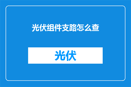 光伏组件支路怎么查(如何检查光伏组件支路？)