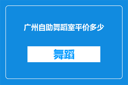 广州自助舞蹈室平价多少(广州自助舞蹈室的价格是多少？)
