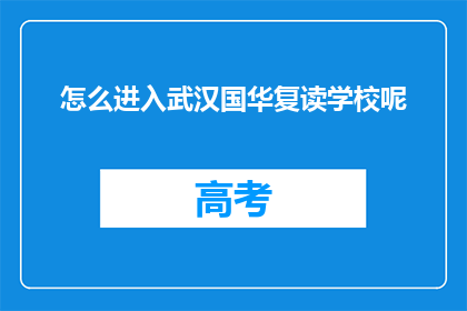 怎么进入武汉国华复读学校呢(如何进入武汉国华复读学校？)