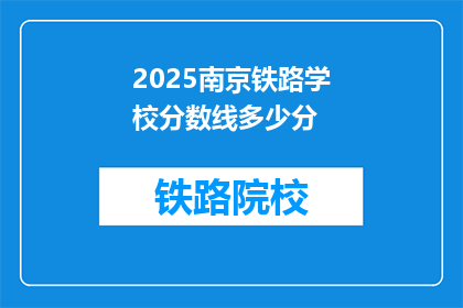 2025南京铁路学校分数线多少分(2025年南京铁路学校录取分数线是多少？)