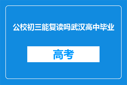 公校初三能复读吗武汉高中毕业(武汉公校初三学生能否复读？高中毕业后的选择是什么？)