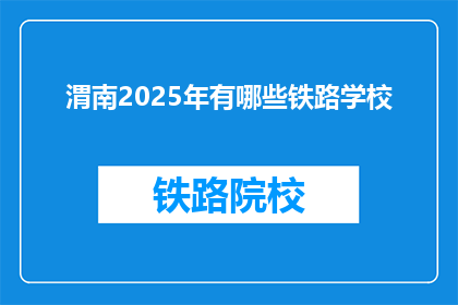 渭南2025年有哪些铁路学校(渭南2025年将开设哪些铁路专业学校？)