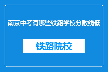 南京中考有哪些铁路学校分数线低(南京中考分数线低的铁路学校有哪些？)
