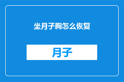 坐月子胸怎么恢复(如何有效恢复产后胸部健康？)